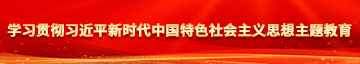 免费观看女生隐私操逼视频学习贯彻习近平新时代中国特色社会主义思想主题教育